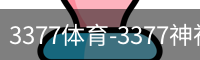 3377体育-3377神神气气-全网最全的体育平台-3377体育官网